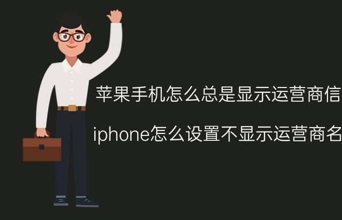 苹果手机怎么总是显示运营商信息 iphone怎么设置不显示运营商名称？